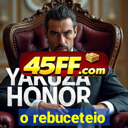 o rebuceteio